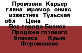 Промзона. Карьер глина, мрамор, оникс, известняк. Тульская обл.  › Цена ­ 250 000 000 - Все города Бизнес » Продажа готового бизнеса   . Крым,Ферсманово